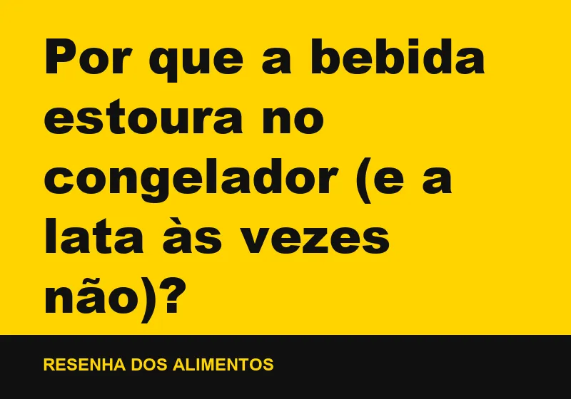 Por que a bebida estoura no congelador (e a lata às vezes não)?