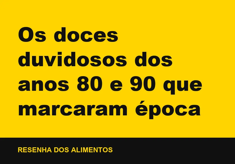 Os doces duvidosos dos anos 80 e 90 que marcaram época