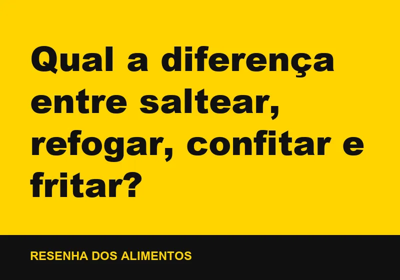 Qual a diferença entre saltear, refogar, confitar e fritar?
