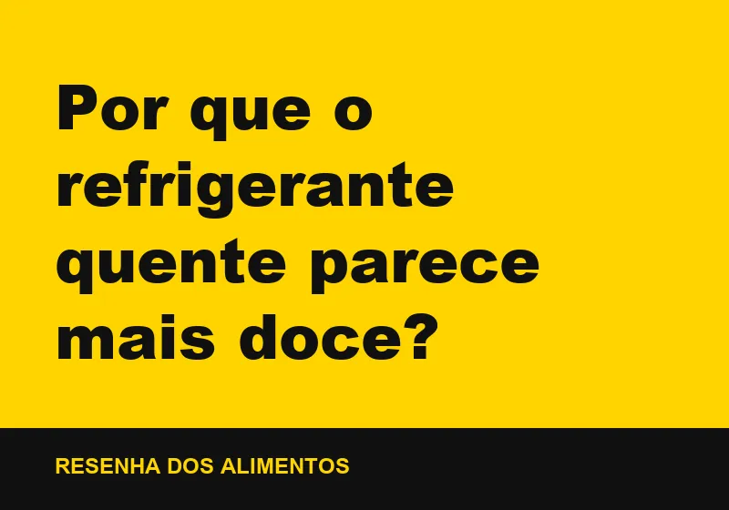 Por que o refrigerante quente parece mais doce?
