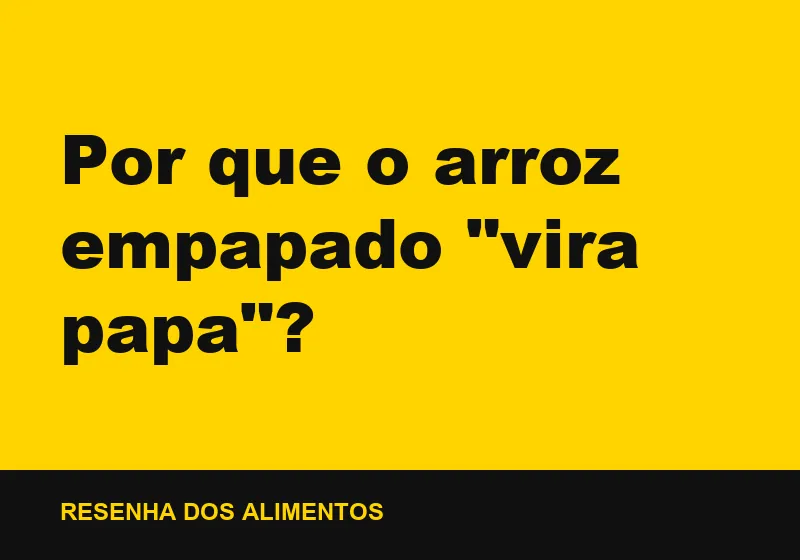 Por que o arroz empapado "vira papa"?