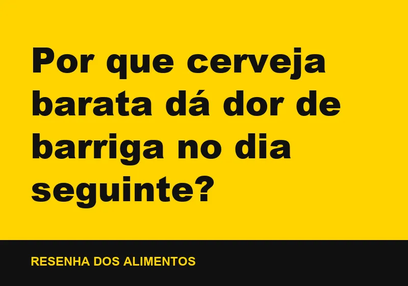 Por que cerveja barata dá dor de barriga no dia seguinte?