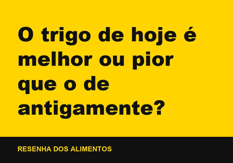 O trigo de hoje é melhor ou pior que o de antigamente?