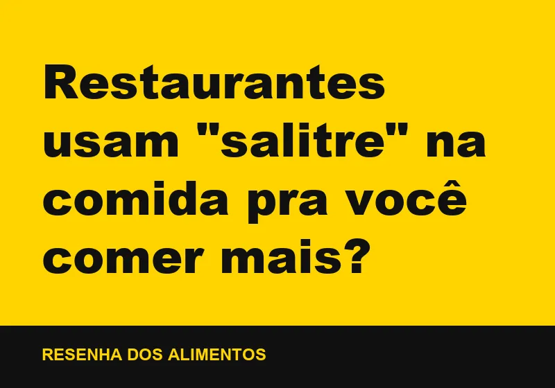 Restaurantes usam "salitre" na comida pra você comer mais?