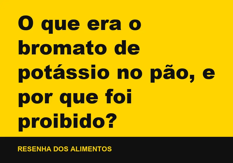 O que era o bromato de potássio no pão, e por que foi proibido?