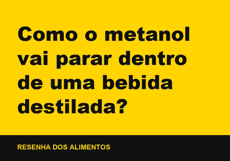 Como o metanol vai parar dentro de uma bebida destilada?