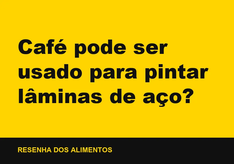 Café pode ser usado para pintar lâminas de aço?