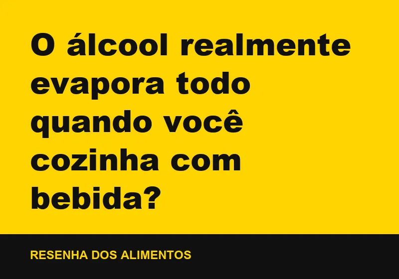 O álcool realmente evapora todo quando você cozinha com bebida?