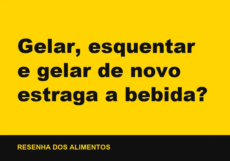 Gelar, esquentar e gelar de novo estraga a bebida?