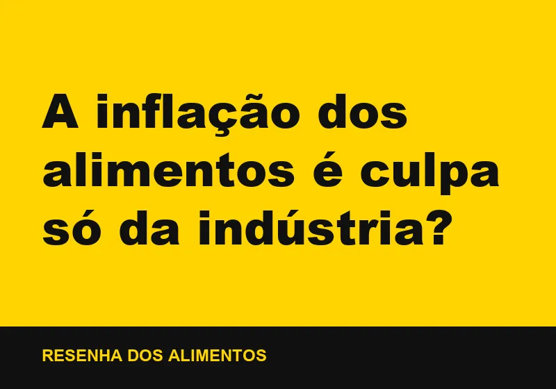 A inflação dos alimentos é culpa só da indústria?