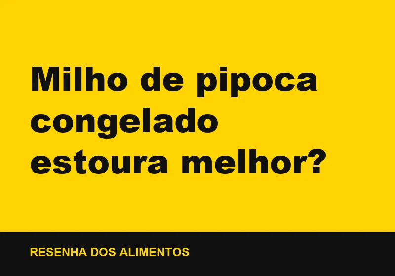 Milho de pipoca congelado estoura melhor?