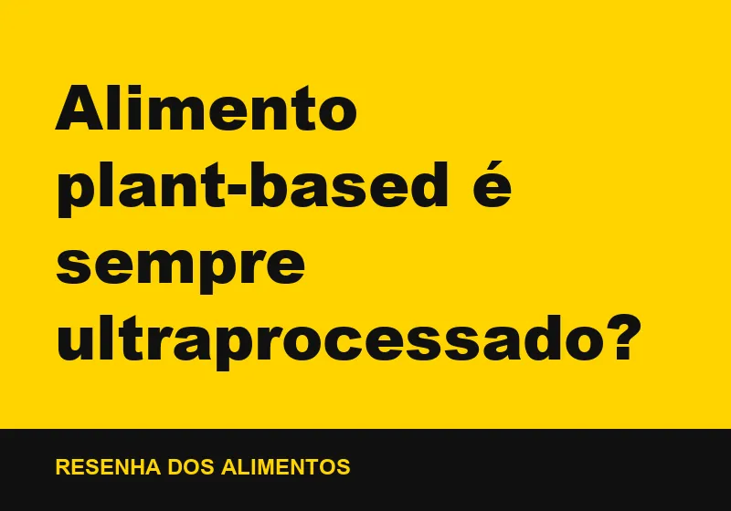 Alimento plant-based é sempre ultraprocessado?