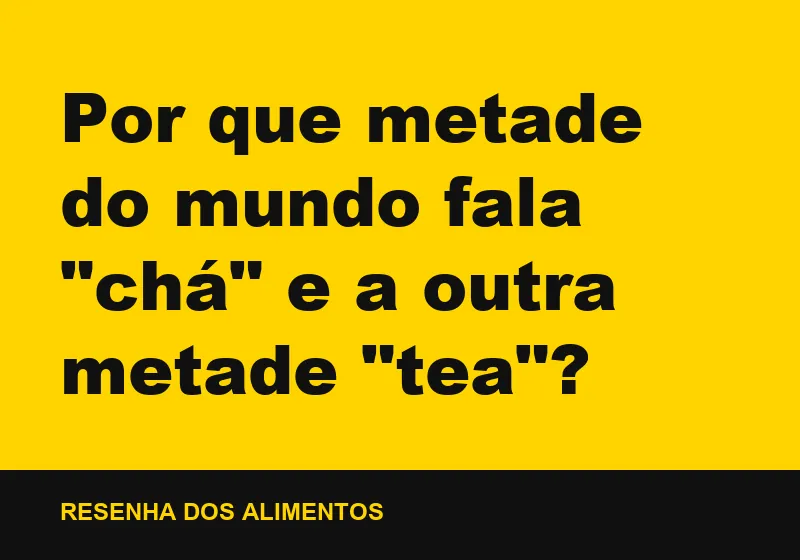 Por que metade do mundo fala "chá" e a outra metade "tea"?